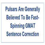 Pulsars Are Generally Believed To Be Fast Spinning GMAT Sentence Correction